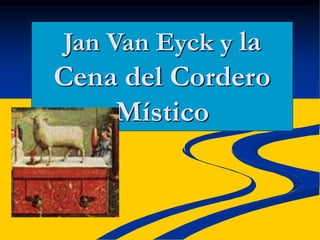 Jan Van Eyck y la
Cena del Cordero
Místico
 