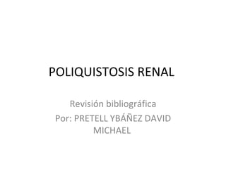 POLIQUISTOSIS RENAL

   Revisión bibliográfica
Por: PRETELL YBÁÑEZ DAVID
         MICHAEL
 