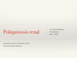 Fernando Francisco Martínez Calvo
Eduardo Martín Montero
Poliquistosis renal
C.S. Torre Ramona
5º Medicina
2015 - 2016
 