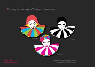 Maio 2009
Adobe Illustrator
• Personagens Criados para Vídeoclipe em Animação
Pierrot
Usados no videoclipe criado para a
música: Pierrot - Los Hermanos
Colombina
Arlequim
 