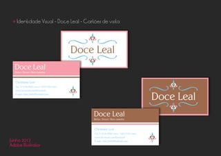 • Identidade Visual - Doce Leal - Cartões de visita
Junho 2012
Adobe Illustrator
Christiane Leal
Cel: 71 9144-0958 (vivo) / 9163-5764 (tim)
www.facebook.com/DoceLeal
E-mail: chris_lealm@hotmail.com
Christiane Leal
Cel: 71 9144-0958 (vivo) / 9163-5764 (tim)
www.facebook.com/DoceLeal
E-mail: chris_lealm@hotmail.com
 