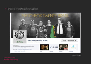 Outubro 2013
Adobe Photoshop
• Fanpage - Matchbox Twenty Brasil
Avatar e capa
 