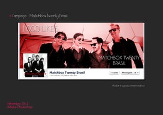 Setembro 2013
Adobe Photoshop
• Fanpage - Matchbox Twenty Brasil
Avatar e capa comemorativa
 