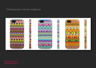 Maio/Junho 2013
Adobe Illustrator
• Estampas para case de smartphone
 