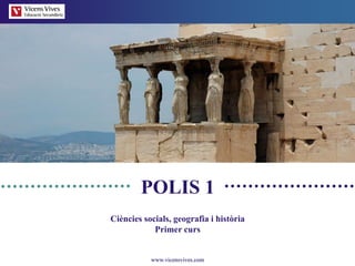www.vicensvives.com
Ciències socials, geografia i història
Primer curs
POLIS 1
 