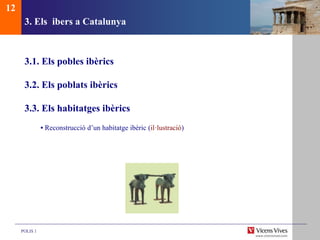 POLIS 1
3. Els ibers a Catalunya
3.1. Els pobles ibèrics
3.2. Els poblats ibèrics
3.3. Els habitatges ibèrics
• Reconstrucció d’un habitatge ibèric (il·lustració)
12
 