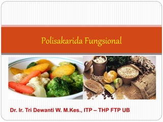 Polisakarida Fungsional
Dr. Ir. Tri Dewanti W. M.Kes., ITP – THP FTP UB
 