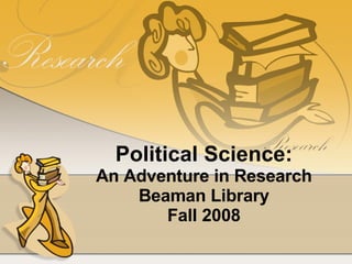 Political Science: An Adventure in Research Beaman Library Fall 2008 