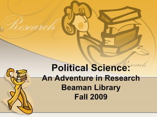 Political Science: An Adventure in Research Beaman Library Fall 2009 