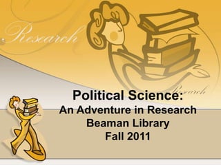 Political Science: An Adventure in Research Beaman Library Fall 2011 
