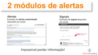 2 módulos de alertas
Signals
Exemplo de signal disparado
por email.
Alertas
Exemplo de alerta customizado
disparado por email.
Impossível perder informação!
 