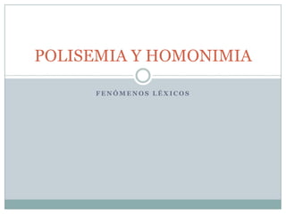 POLISEMIA Y HOMONIMIA

     FENÓMENOS LÉXICOS
 