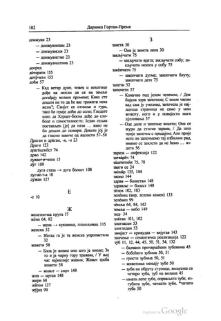 182 Даринка Гортан-Премк
донжуан 23
— донжуанизам 23
— донжуански 23
— донжуанство 23
— донжуанштина 23
Досред
дотерати 155
дотрчати 155
доћи 57
— Кад ветар дуне, човек и нехотице
дође на мисли да се на земљи
догађају велике промене, Како сте
дошли на то да ће вас тражити нека
жена? Свијет се отимље и гура,
тако ће прије доћи до соли, Гледате
како да Херцег-Босна дође до сло
боде и самосталности, Један сељак
постављен (је) да пази ... како не
би дошло до пожара. Дошло јој је
да гласно завиче од жалости 57-58
Драган и драган, -а, -о 23
Драги 123
драгоценбст 74
дрво 142
дуван На-кеса 15
дуг 108
дуга стаза — дуга болест 108
дугме-т-a 10
дужан 127
E
-е 10
Ж
железничка пруга 17
жена 64, 82
— жена — кукавица, плашљивац 115
женска 32
— Збиља га је та женска упропастила
32
живети 58
— Блоа је живео оно што је писао, За
то и ја чарну гору тражим, / У њој
час најмилије живим, Живот треба
живети 58
— живот — смрт 148
жив — мртав 148
жири 68
житан 127
жујка 99
З
Заиста 30
— Она је заиста лепа 30
закључати 75
— закључати врата, закључати собу, за
кључати некога у собу 75
закопчати 75
— закопчати дугме, закопчати блузу,
Закопчати дете 75
запети 52
Започети 57
— Коначно под јелом зеленом, / Док
бијела зора започела, С оним часом
кад сам ју упознао, започела је нај
љепша страница не само у мом
животу, него и у повијести мога
дјеловања 57
— Оде доле и започме викати; Она се
жури да стигне зарана, / Да што
прије започне с продајом, Али прије
него ли започмемо тај озбиљни рад,
имамо се заклети да не ћемо ... из
дати 56
зараза — инфекција 122
затварач 74
ЗáШТИТНИК 75, 78
звати се 24
звонар 135, 144
звоно 144
здрав — болестан 148
здравље — болест 148
зелен 102, 103
зеленац (вир, зелени камен) 133
ЗеленКО 99
земља 64, 84, 142
земља — небо 149
зид- 34
златан 101, 102
злогласан 53
злогледан 53
змијаст — кривудав — вијугав 143
значење — семантичка реализација 122
зуб 11, 12, 44, 45, 50, 51, 54, 132
— балвани причвршћени зубовима 45
— бобоћати зубима 50, 51
— гристи зубима 50, 51
— животиње мењају зубе 50
— зуби на обручу ступице, виљушка са
четири зуба, зуб на вилама 45
— имати лепе зубе, оправљати зубе, из
губити зубе, чачкати зубе. *читати
зубе 50
 