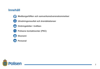 2
2017-02-21
Innehåll
Medborgarlöften och samverkansöverenskommelser
Utredningsresultat och ärendebalanser
Ordningsböter i trafiken
Polisens kontaktcenter (PKC)
Ekonomi
Personal
 