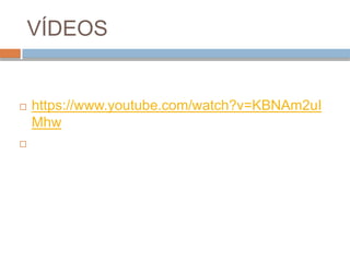 VÍDEOS
 https://www.youtube.com/watch?v=KBNAm2uI
Mhw

 