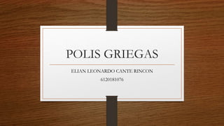 POLIS GRIEGAS
ELIAN LEONARDO CANTE RINCON
6120181076
 