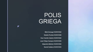 z
POLIS
GRIEGA
Mafe Zuluaga 6120181032
Natalia Portela 6120181048
Ever Camilo Caleño 6120181034
Juan Felipe Campos 6120181...