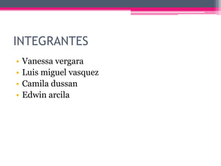 INTEGRANTES
• Vanessa vergara
• Luis miguel vasquez
• Camila dussan
• Edwin arcila
 