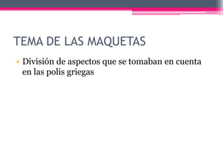 TEMA DE LAS MAQUETAS
• División de aspectos que se tomaban en cuenta
en las polis griegas
 