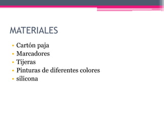 MATERIALES
• Cartón paja
• Marcadores
• Tijeras
• Pinturas de diferentes colores
• silicona
 
