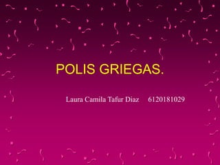 POLIS GRIEGAS.
Laura Camila Tafur Diaz 6120181029
 