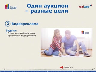Один аукцион
– разные цели
Задача:
• Охват широкой аудитории
при помощи видеороликов
2 Видеореклама
Эпоха RTB
20
 