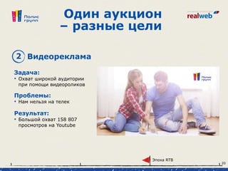 Один аукцион
– разные цели
Задача:
• Охват широкой аудитории
при помощи видеороликов
2 Видеореклама
Проблемы:
• Нам нельзя на телек
Результат:
• Большой охват 158 807
просмотров на Youtube
Эпоха RTB
20
 