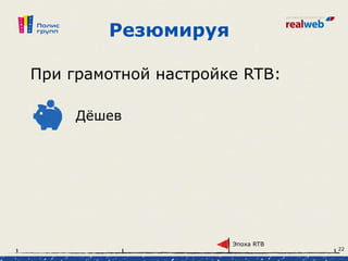 Резюмируя
При грамотной настройке RTB:
Дёшев
Эпоха RTB
22
 