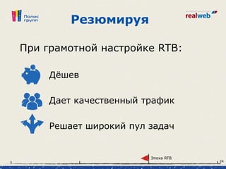 Резюмируя
При грамотной настройке RTB:
Дёшев
Дает качественный трафик
Решает широкий пул задач
Эпоха RTB
24
 