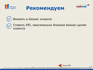Рекомендуем
Вникать в бизнес клиента
Ставить KPI, максимально близкие бизнес-целям
клиента
Эпоха RTB
26
 