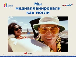 Мы
медиапланировали
как могли
Начало
7
 