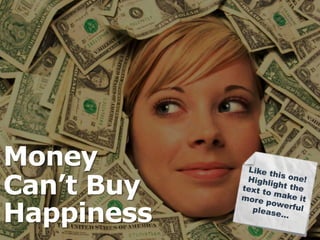 Money 
Can’t Buy 
Happiness 
 