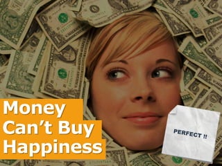 Money 
Can’t Buy 
Happiness 
 