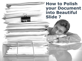 How to Polish 
your Document 
into Beautiful 
Slide ? 
 