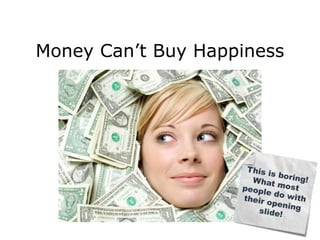 Money Can’t Buy Happiness 
 