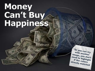 Money 
Can’t Buy 
Happiness 
 