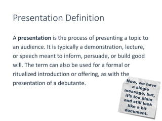 Presentation Definition 
A presentation is the process of presenting a topic to 
an audience. It is typically a demonstrat...