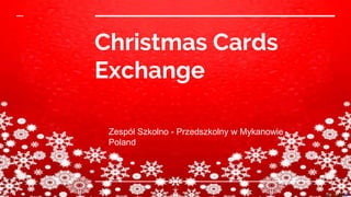 Christmas Cards
Exchange
Zespół Szkolno - Przedszkolny w Mykanowie
Poland
 