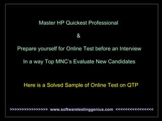 Master HP Quickest Professional  &  Prepare yourself for Online Test before an Interview In a way Top MNC’s Evaluate New Candidates Here is a Solved Sample of Online Test on QTP >>>>>>>>>>>>>>>>  www.softwaretestinggenius.com  <<<<<<<<<<<<<<<< 