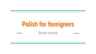 Polish for foreigners
Quick course
 