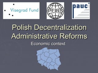Polish DecentralizationPolish Decentralization
Administrative ReformsAdministrative Reforms
EconomicEconomic contextcontext
 