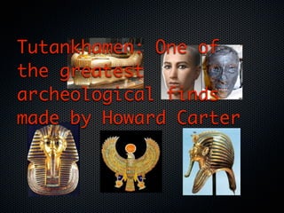 Tutankhamen: One of
the greatest
archeological finds
made by Howard Carter
 