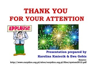 THANK YOU
FOR YOUR ATTENTION
Presentation prepared by
Karolina Kmiecik & Ewa Gobis
Source:
http://www.eurydice.org.pl/sites/eurydice.org.pl/files/system2012.pdf
 