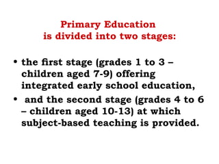 Primary Education
is divided into two stages:
• the ﬁrst stage (grades 1 to 3 –
children aged 7-9) offering
integrated early school education,
• and the second stage (grades 4 to 6
– children aged 10-13) at which
subject-based teaching is provided.
 