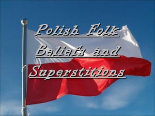 Polish FolkPolish Folk
Beliefs andBeliefs and
SuperstitionsSuperstitions
 