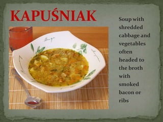 Soup with
shredded
cabbage and
vegetables
often
headed to
the broth
with
smoked
bacon or
ribs.
KAPUŚNIAK
 