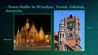 - Town Halls: in Wrocław, Toruń, Gdańsk,
 Szczecin.



                                            Toruń




Wrocław
 