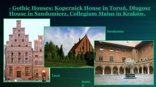 - Gothic Houses: Kopernick House in Toruń, Długosz
House in Sandomierz, Collegium Maius in Kraków.


                                  Sandomierz




               Toruń

                         Krakó
                         w
 