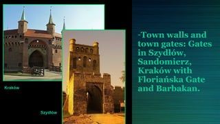 -Town walls and
                   town gates: Gates
                   in Szydłów,
                   Sandomierz,
                   Kraków with
                   Floriańska Gate
Kraków             and Barbakan.

         Szydłów
 