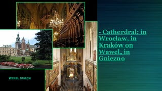- Catherdral: in
                Wrocław, in
                Kraków on
                Wawel, in
                Gniezno


Wawel, Kraków
 